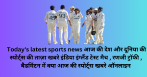 Today's latest sports news इंडिया इंग्लैंड टेस्ट मैच